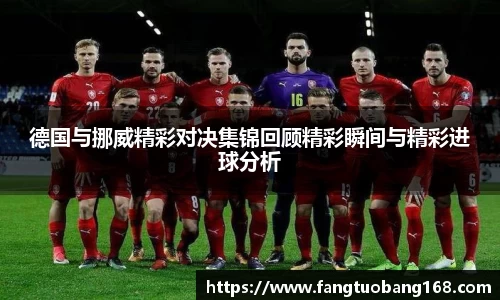 德国与挪威精彩对决集锦回顾精彩瞬间与精彩进球分析