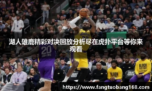 湖人雄鹿精彩对决回放分析尽在虎扑平台等你来观看